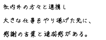 社内外の方々と連携し大きな仕事をやり遂げた先に、感謝の言葉と達成感がある。