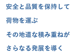 多様な輸送に対応できる当社の存在価値を高め お客さまからの信頼を勝ち取り、さらなる発展へ